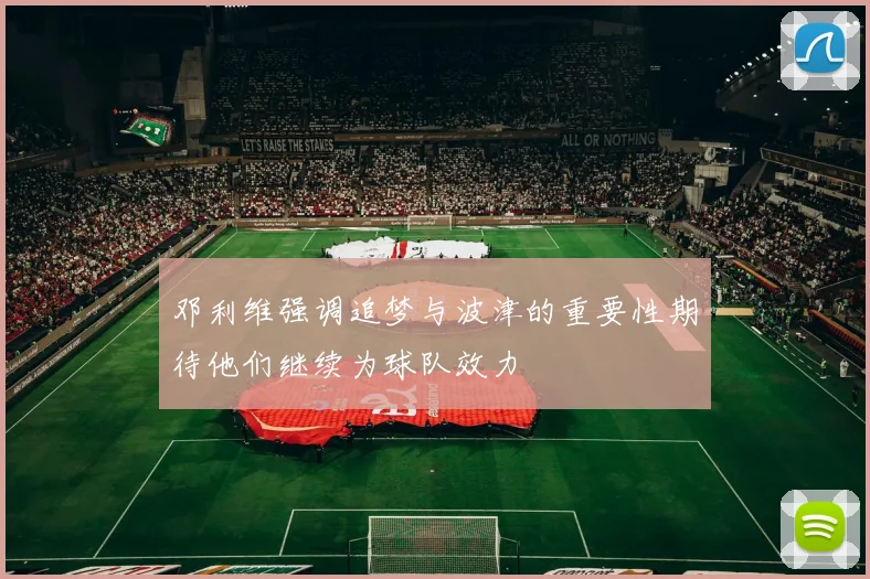 邓利维强调追梦与波津的重要性期待他们继续为球队效力