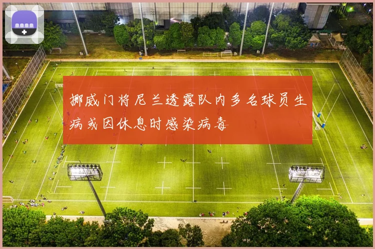 挪威门将尼兰透露队内多名球员生病或因休息时感染病毒
