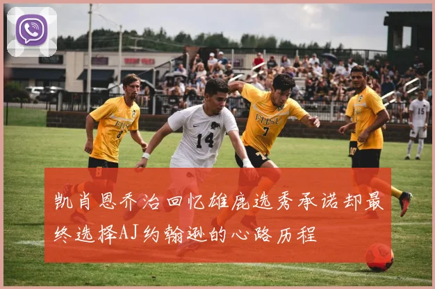 凯肖恩乔治回忆雄鹿选秀承诺却最终选择AJ约翰逊的心路历程