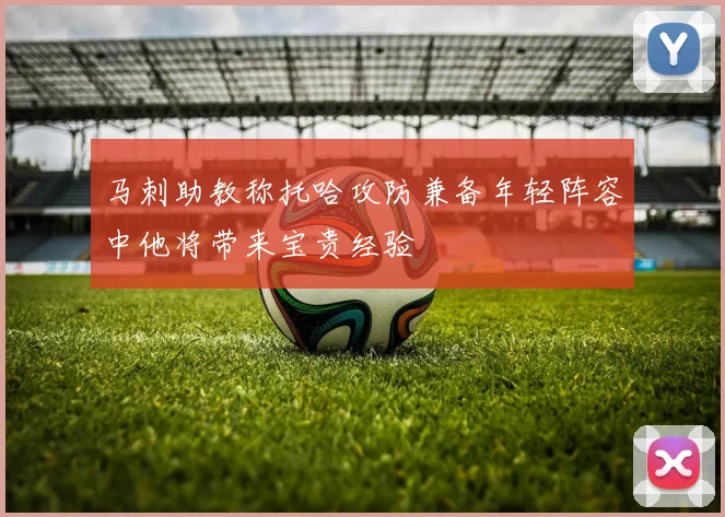 马刺助教称托哈攻防兼备年轻阵容中他将带来宝贵经验